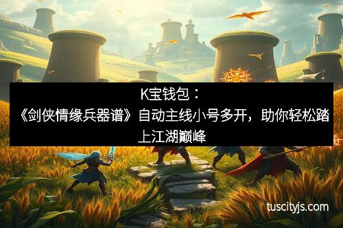 K宝钱包：《剑侠情缘兵器谱》自动主线小号多开，助你轻松踏上江湖巅峰