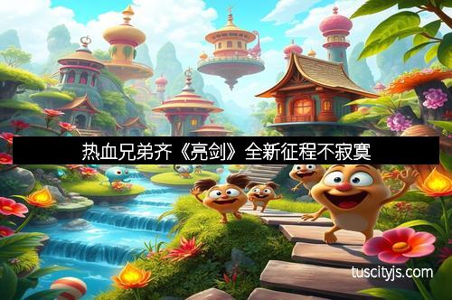 热血兄弟齐《亮剑》全新征程不寂寞